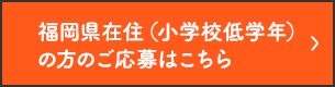 福岡県在住（小学校低学年）の方のご応募はこちら