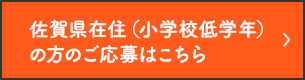 佐賀県在住（小学校低学年）の方のご応募はこちら